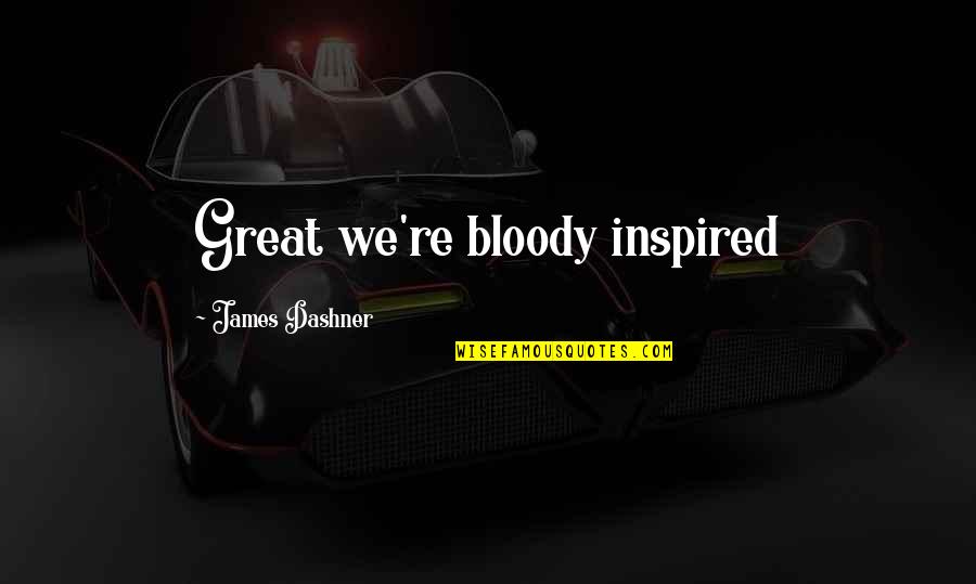 Tariki And Jiriki Quotes By James Dashner: Great we're bloody inspired Tariki And Jiriki Quotes By James Dashner: Great we're bloody inspired