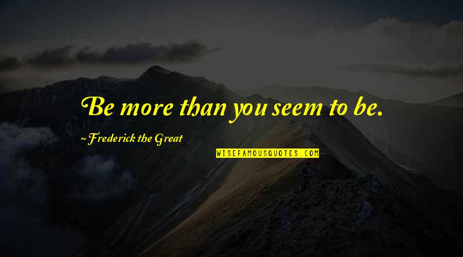 Tarikou Quotes By Frederick The Great: Be more than you seem to be. Tarikou Quotes By Frederick The Great: Be more than you seem to be.