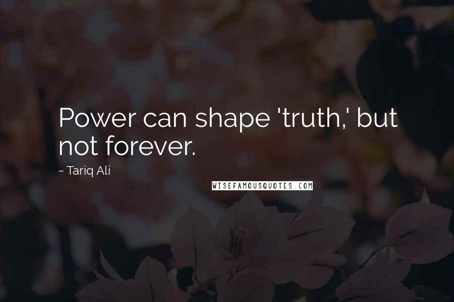 Tariq Ali quotes: Power can shape 'truth,' but not forever.