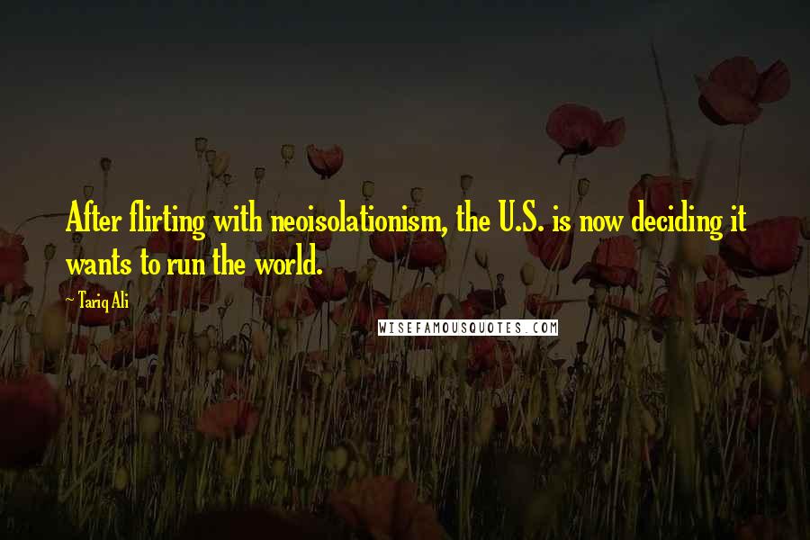 Tariq Ali quotes: After flirting with neoisolationism, the U.S. is now deciding it wants to run the world.