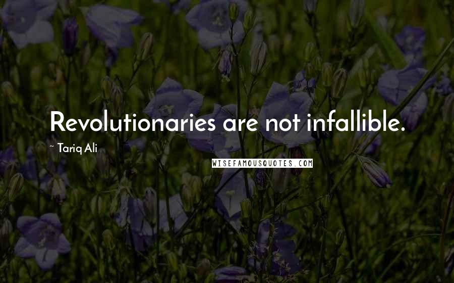 Tariq Ali quotes: Revolutionaries are not infallible.