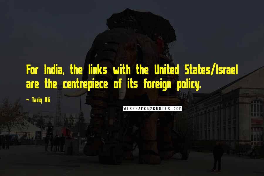 Tariq Ali quotes: For India, the links with the United States/Israel are the centrepiece of its foreign policy.