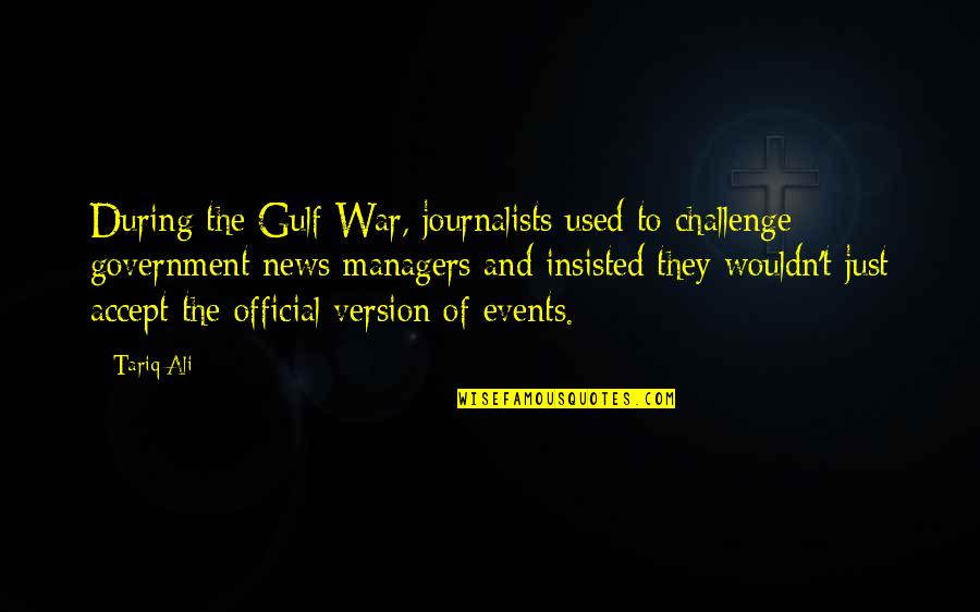Tariq Ali Quotes By Tariq Ali: During the Gulf War, journalists used to challenge