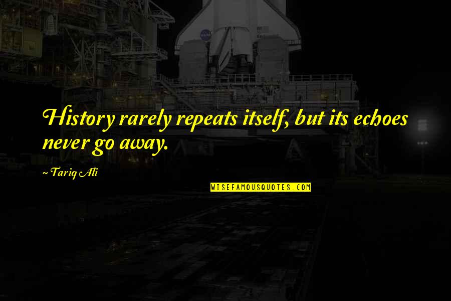 Tariq Ali Quotes By Tariq Ali: History rarely repeats itself, but its echoes never