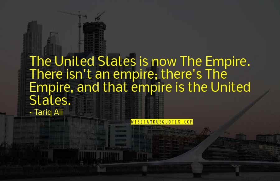 Tariq Ali Quotes By Tariq Ali: The United States is now The Empire. There