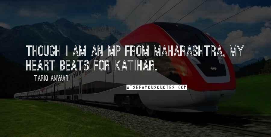 Tariq Anwar quotes: Though I am an MP from Maharashtra, my heart beats for Katihar.