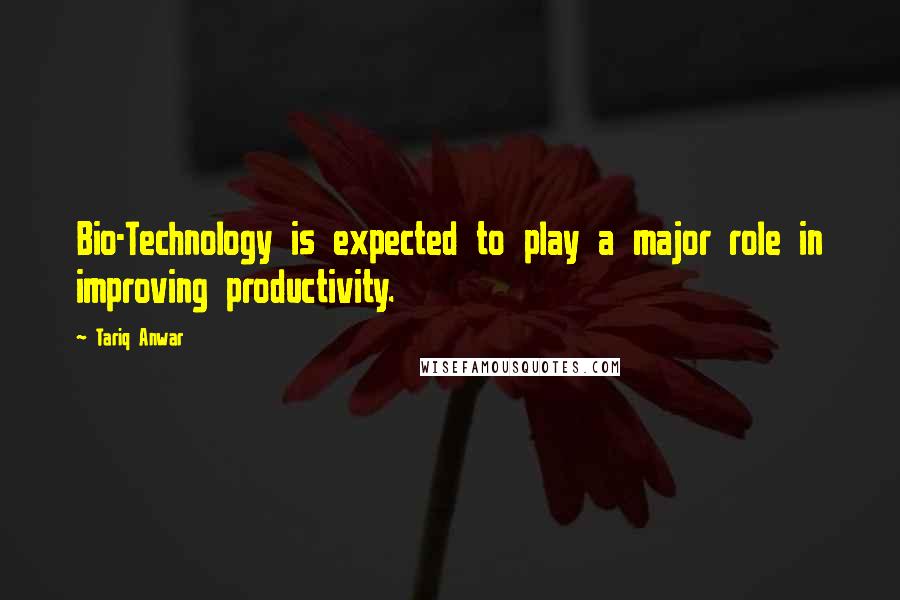 Tariq Anwar quotes: Bio-Technology is expected to play a major role in improving productivity.
