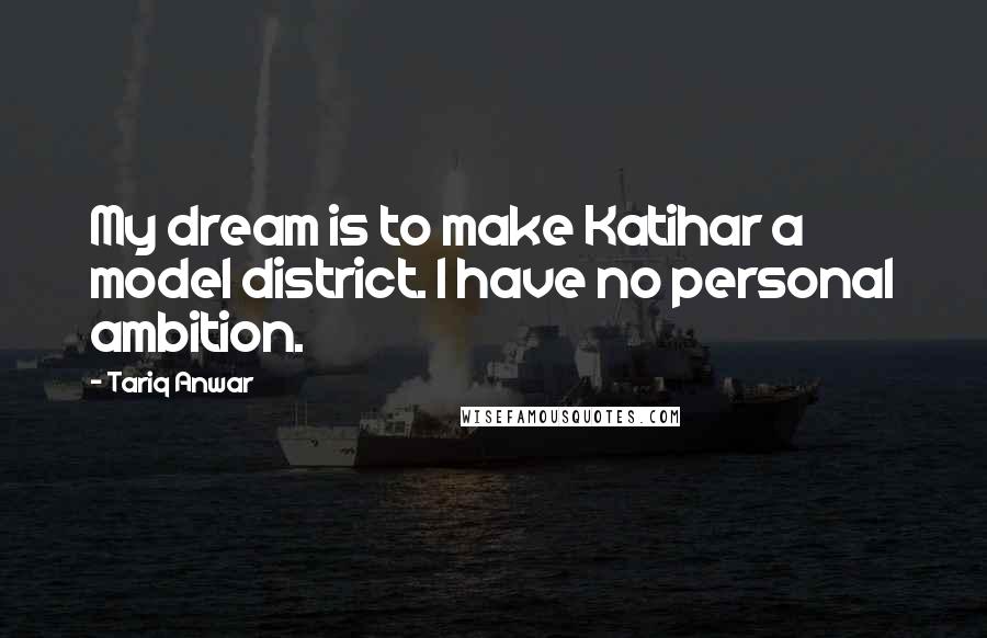 Tariq Anwar quotes: My dream is to make Katihar a model district. I have no personal ambition.