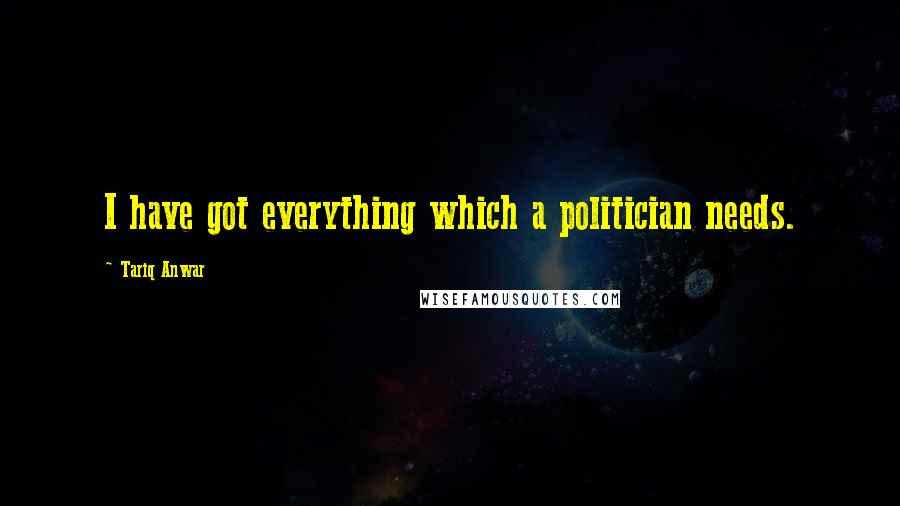 Tariq Anwar quotes: I have got everything which a politician needs.