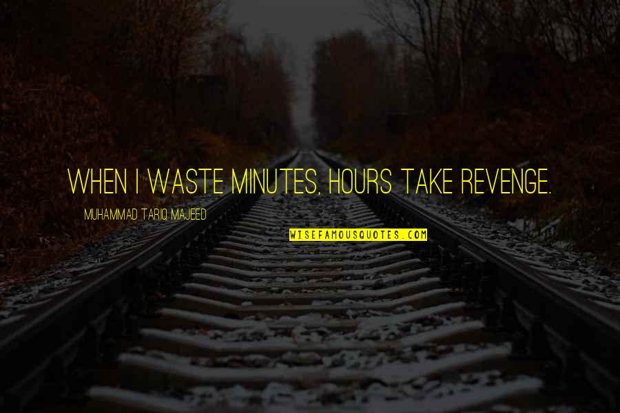 Tariq Quotes By Muhammad Tariq Majeed: When I waste minutes, hours take revenge.