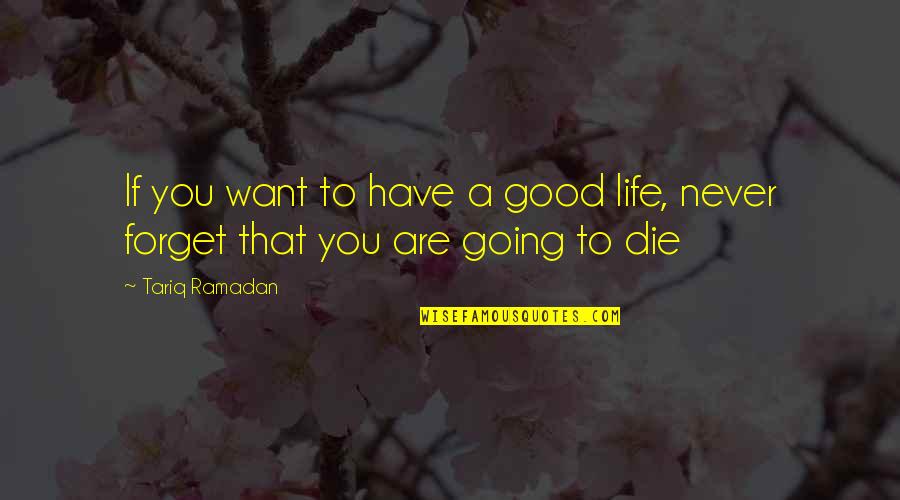 Tariq Quotes By Tariq Ramadan: If you want to have a good life,