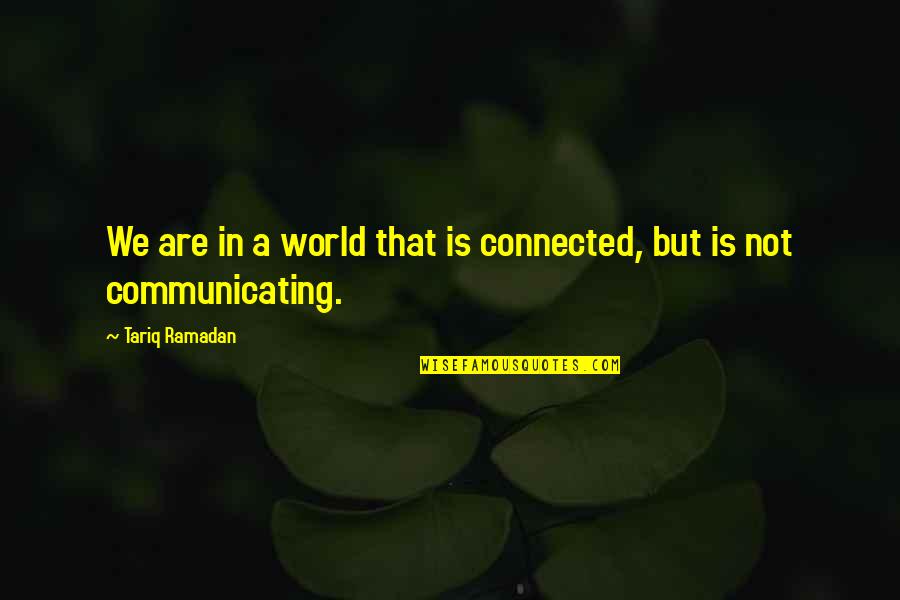 Tariq Quotes By Tariq Ramadan: We are in a world that is connected,