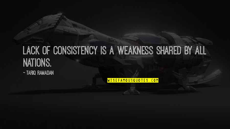 Tariq Ramadan Best Quotes By Tariq Ramadan: Lack of consistency is a weakness shared by Tariq Ramadan Best Quotes By Tariq Ramadan: Lack of consistency is a weakness shared by