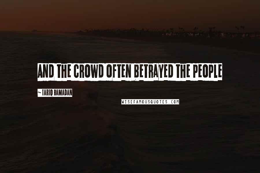 Tariq Ramadan quotes: And the crowd often betrayed the people