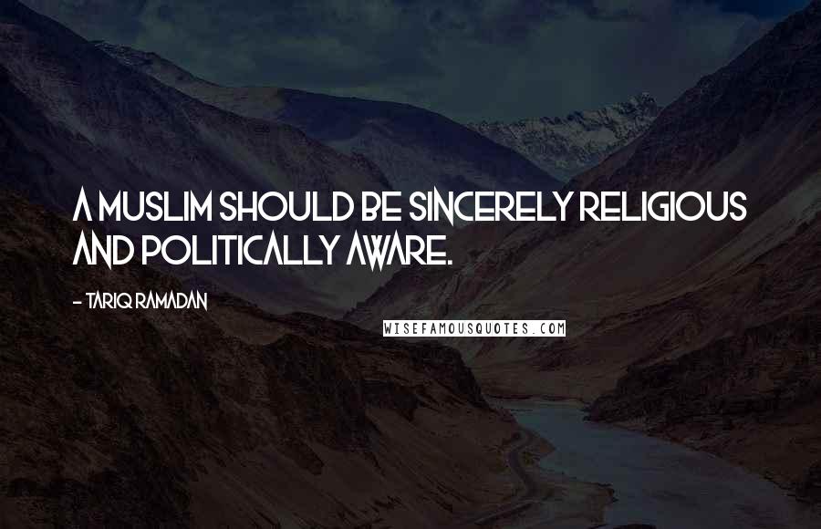 Tariq Ramadan quotes: A Muslim should be sincerely religious AND politically aware. Tariq Ramadan quotes: A Muslim should be sincerely religious AND politically aware.