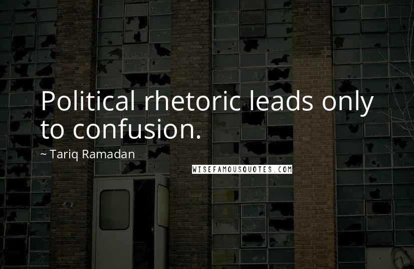 Tariq Ramadan quotes: Political rhetoric leads only to confusion.