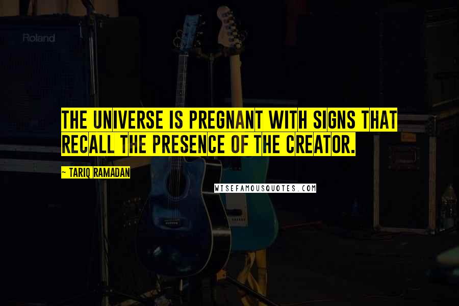 Tariq Ramadan quotes: The universe is pregnant with signs that recall the presence of the Creator. Tariq Ramadan quotes: The universe is pregnant with signs that recall the presence of the Creator.