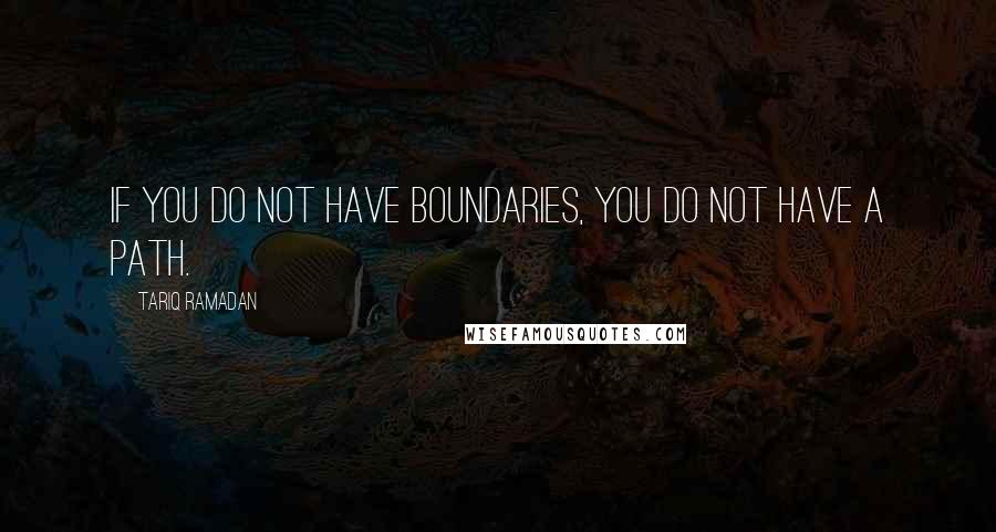Tariq Ramadan quotes: If you do not have boundaries, you do not have a path.