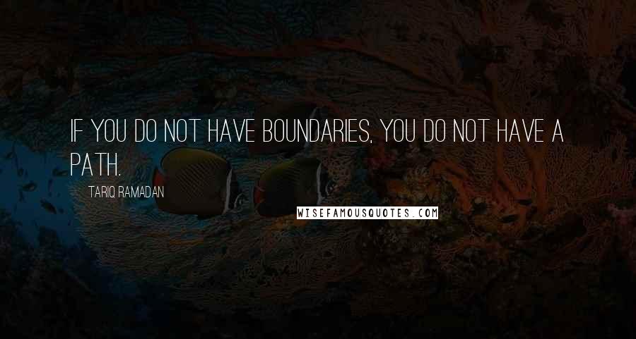 Tariq Ramadan quotes: If you do not have boundaries, you do not have a path. Tariq Ramadan quotes: If you do not have boundaries, you do not have a path.