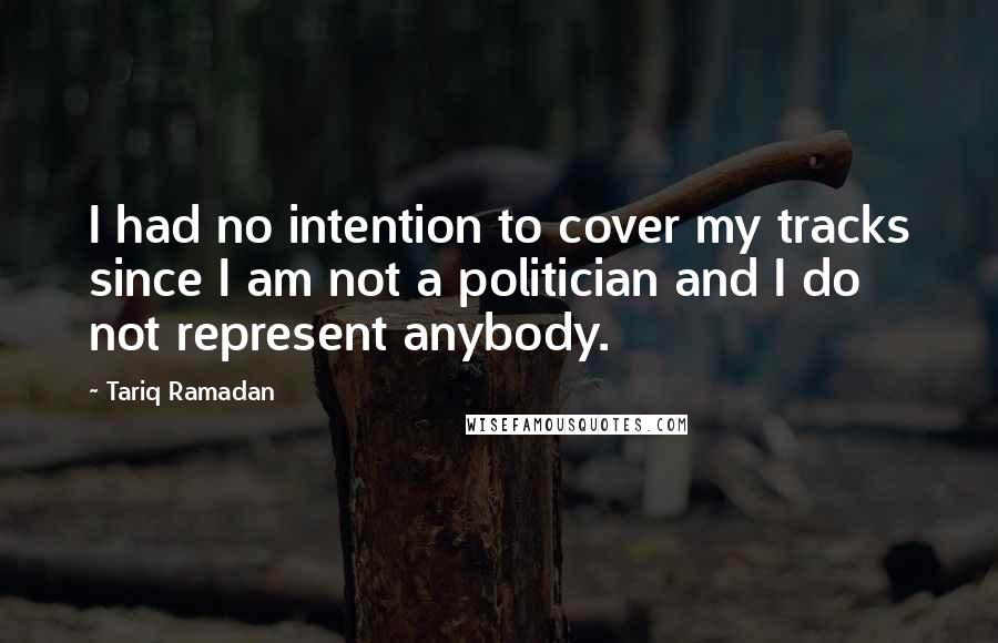 Tariq Ramadan quotes: I had no intention to cover my tracks since I am not a politician and I do not represent anybody.