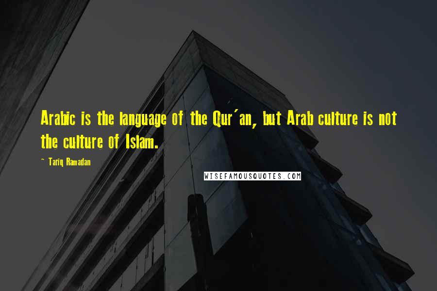 Tariq Ramadan quotes: Arabic is the language of the Qur'an, but Arab culture is not the culture of Islam.