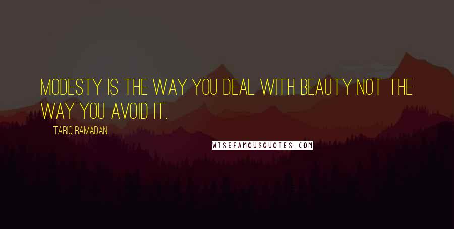 Tariq Ramadan quotes: Modesty is the way you deal with beauty not the way you avoid it.