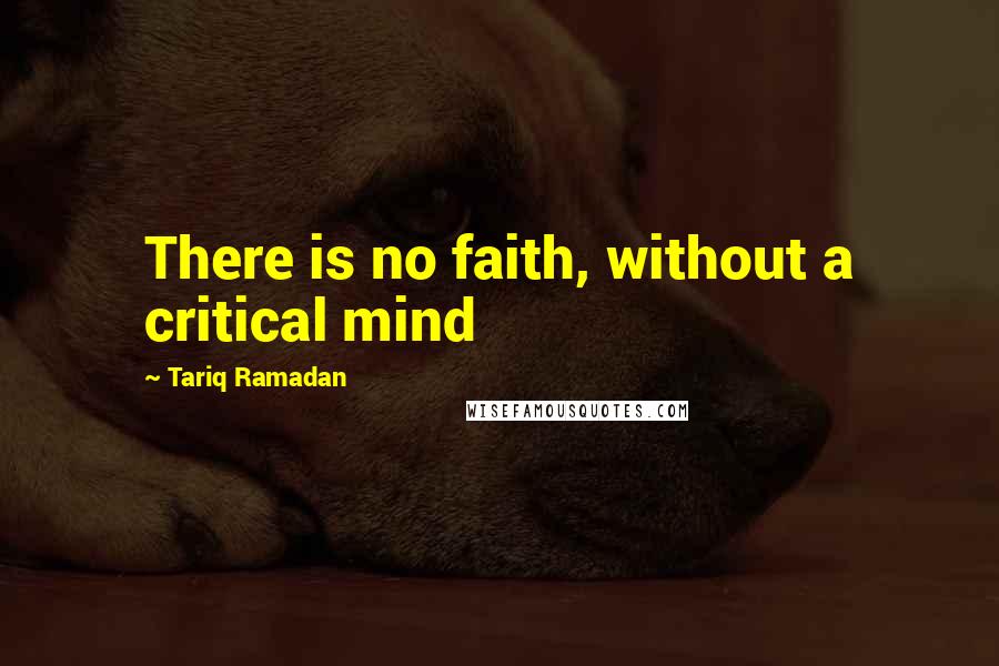 Tariq Ramadan quotes: There is no faith, without a critical mind Tariq Ramadan quotes: There is no faith, without a critical mind