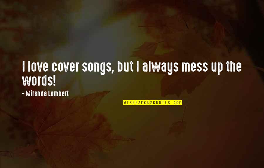 Tariska Eszter Quotes By Miranda Lambert: I love cover songs, but I always mess Tariska Eszter Quotes By Miranda Lambert: I love cover songs, but I always mess