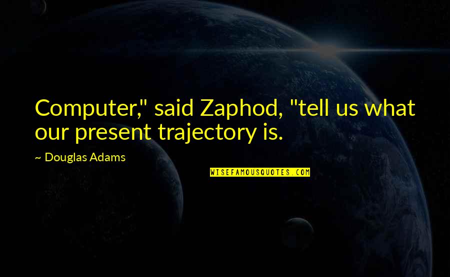 Tariums Quotes By Douglas Adams: Computer," said Zaphod, "tell us what our present Tariums Quotes By Douglas Adams: Computer," said Zaphod, "tell us what our present