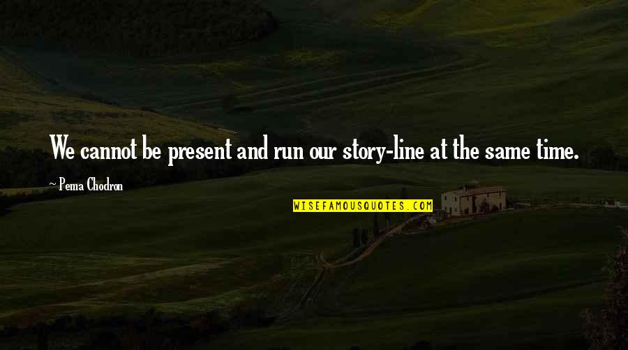 Tarius Quotes By Pema Chodron: We cannot be present and run our story-line