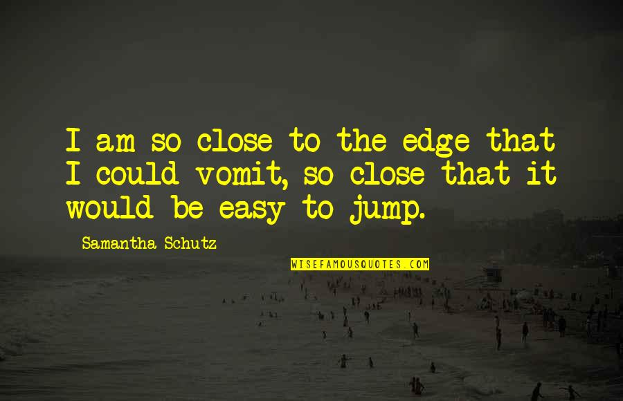 Tarius Quotes By Samantha Schutz: I am so close to the edge that Tarius Quotes By Samantha Schutz: I am so close to the edge that