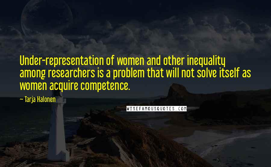 Tarja Halonen quotes: Under-representation of women and other inequality among researchers is a problem that will not solve itself as women acquire competence.