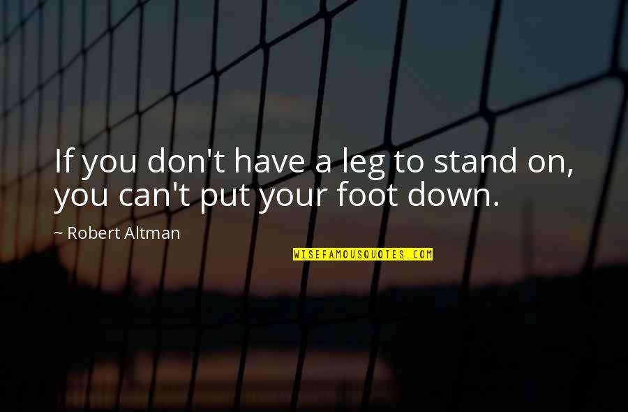 Tarjei B Quotes By Robert Altman: If you don't have a leg to stand