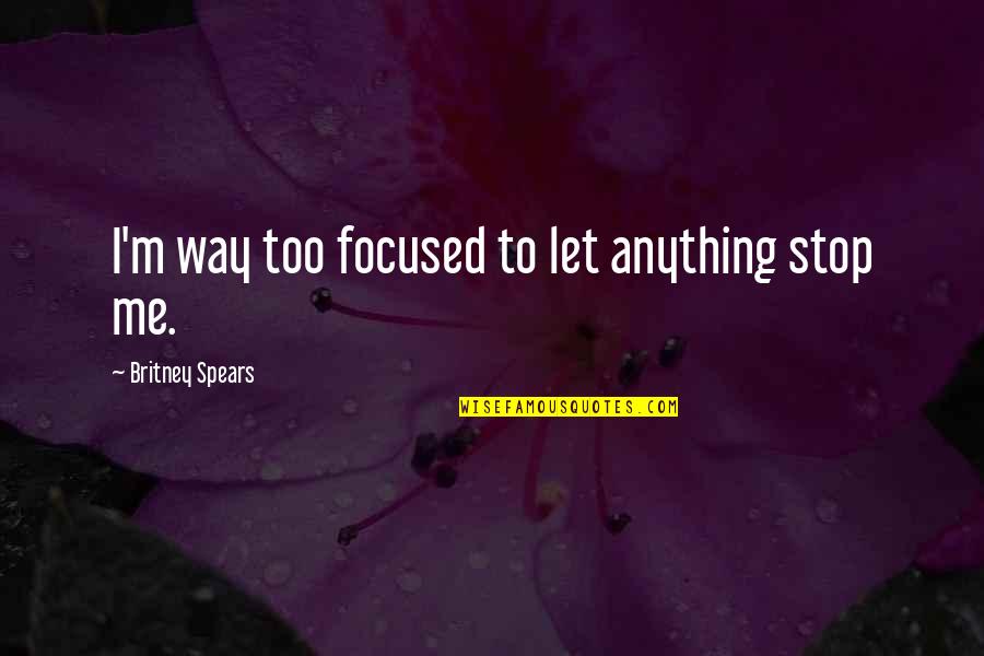 Tarjei Svalastog Quotes By Britney Spears: I'm way too focused to let anything stop Tarjei Svalastog Quotes By Britney Spears: I'm way too focused to let anything stop