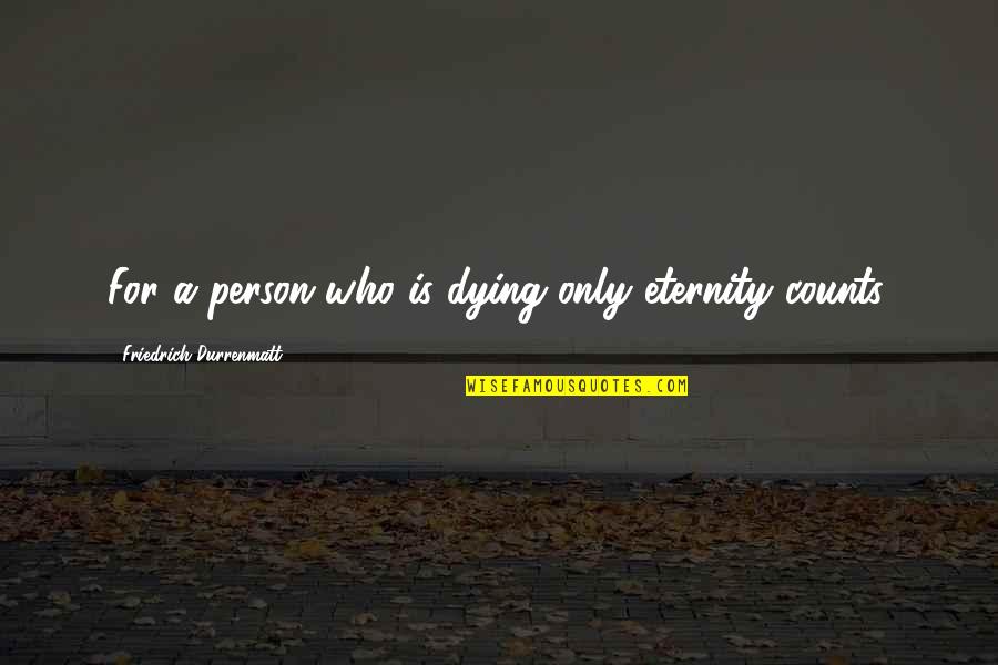 Tarjei Svalastog Quotes By Friedrich Durrenmatt: For a person who is dying only eternity Tarjei Svalastog Quotes By Friedrich Durrenmatt: For a person who is dying only eternity