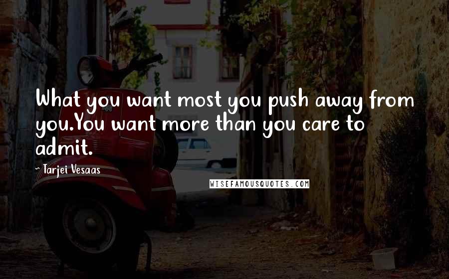 Tarjei Vesaas quotes: What you want most you push away from you.You want more than you care to admit.