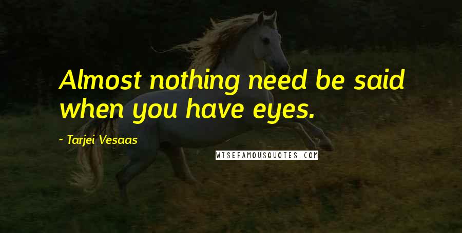 Tarjei Vesaas quotes: Almost nothing need be said when you have eyes.