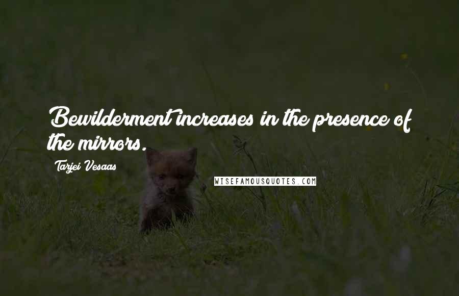 Tarjei Vesaas quotes: Bewilderment increases in the presence of the mirrors.