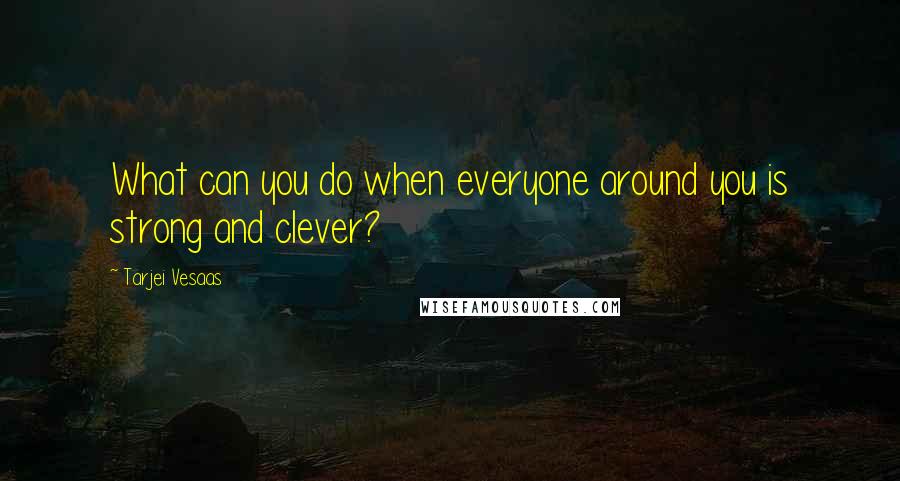 Tarjei Vesaas quotes: What can you do when everyone around you is strong and clever?