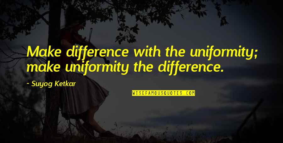 Tarjei Vesaas Quotes By Suyog Ketkar: Make difference with the uniformity; make uniformity the