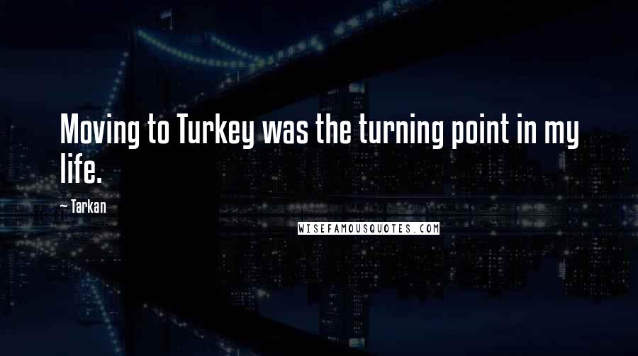 Tarkan quotes: Moving to Turkey was the turning point in my life.