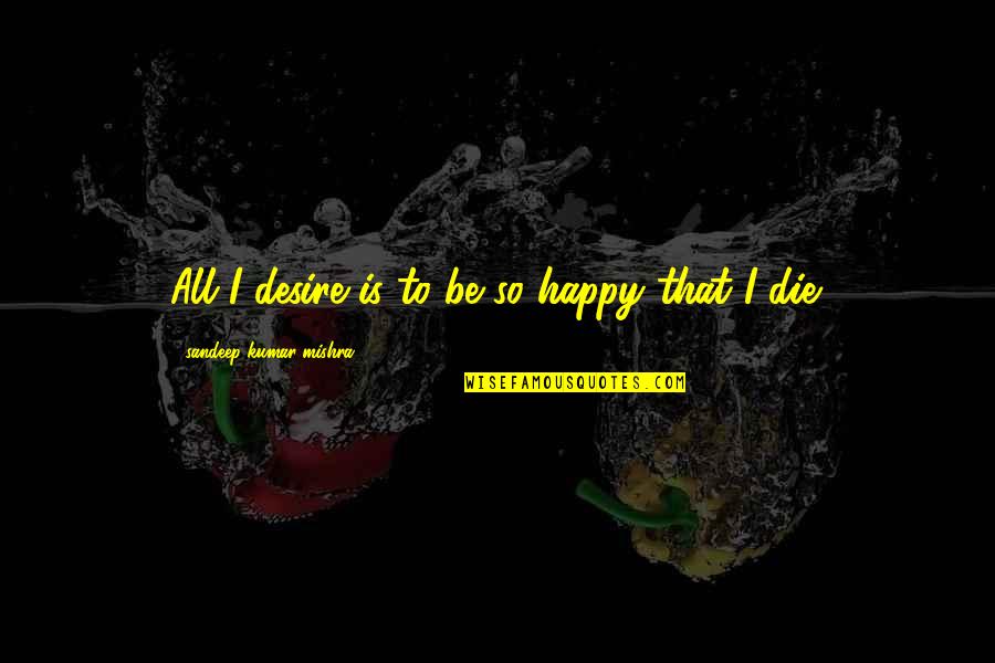 Tarkanian Ms Quotes By Sandeep Kumar Mishra: All I desire is to be so happy Tarkanian Ms Quotes By Sandeep Kumar Mishra: All I desire is to be so happy
