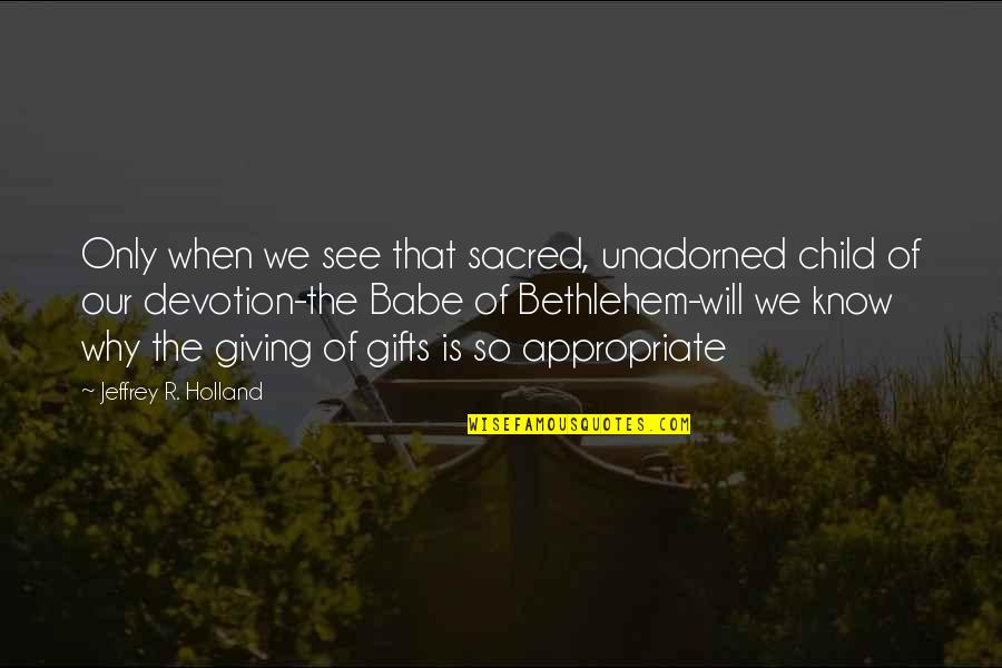 Tarkanian Vs Ncaa Quotes By Jeffrey R. Holland: Only when we see that sacred, unadorned child