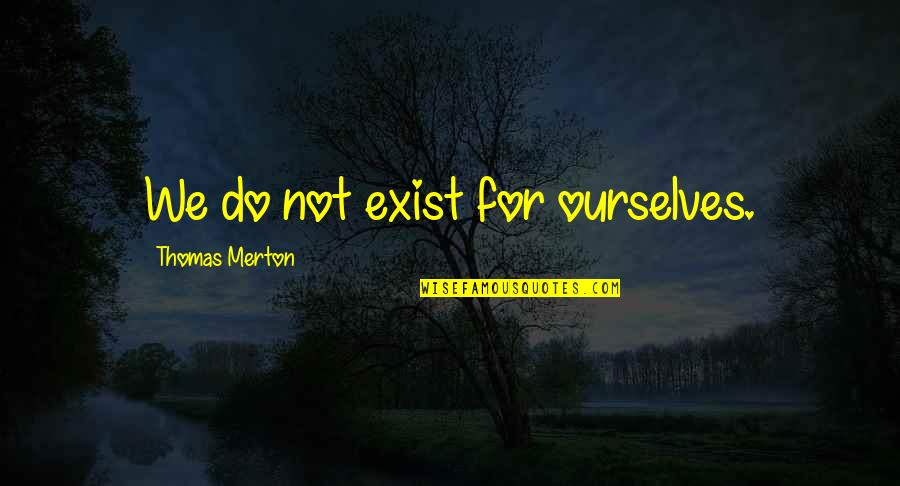 Tarkington School Quotes By Thomas Merton: We do not exist for ourselves.
