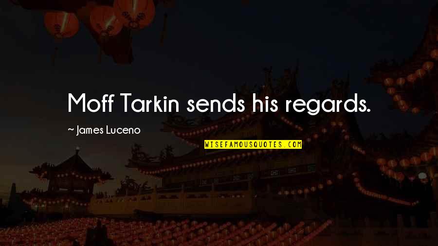 Tarkin's Quotes By James Luceno: Moff Tarkin sends his regards. Tarkin's Quotes By James Luceno: Moff Tarkin sends his regards.