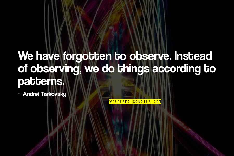 Tarkovsky Quotes By Andrei Tarkovsky: We have forgotten to observe. Instead of observing, Tarkovsky Quotes By Andrei Tarkovsky: We have forgotten to observe. Instead of observing,