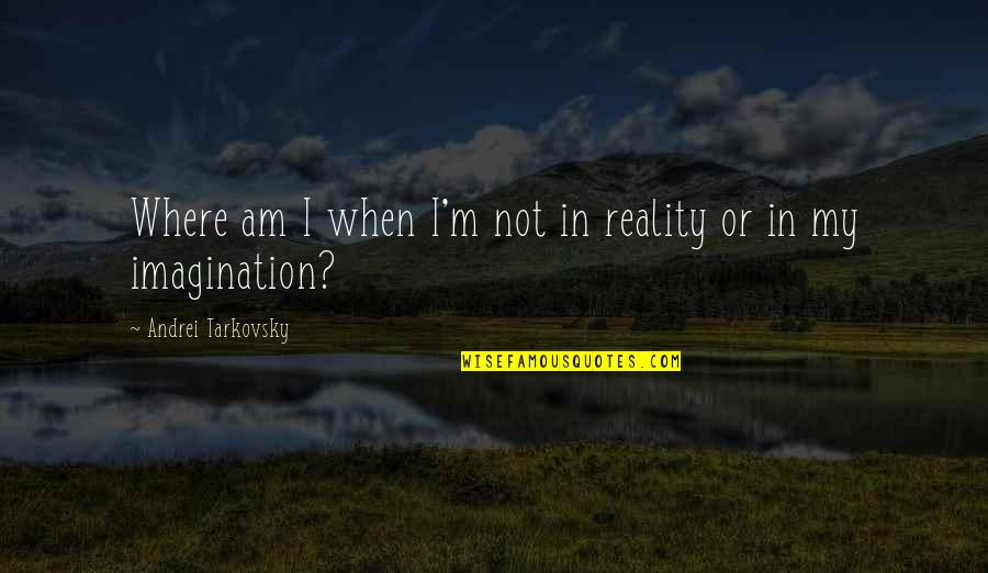Tarkovsky Quotes By Andrei Tarkovsky: Where am I when I'm not in reality Tarkovsky Quotes By Andrei Tarkovsky: Where am I when I'm not in reality