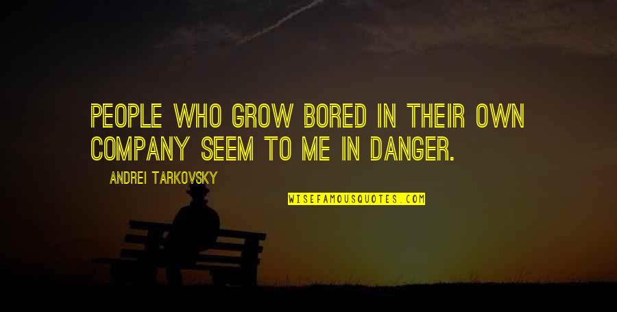 Tarkovsky Quotes By Andrei Tarkovsky: People who grow bored in their own company Tarkovsky Quotes By Andrei Tarkovsky: People who grow bored in their own company