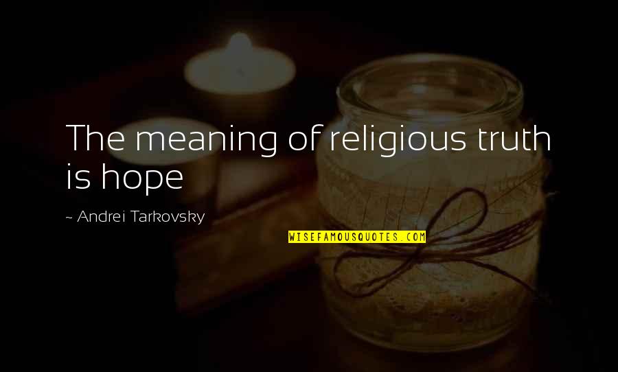 Tarkovsky Quotes By Andrei Tarkovsky: The meaning of religious truth is hope Tarkovsky Quotes By Andrei Tarkovsky: The meaning of religious truth is hope