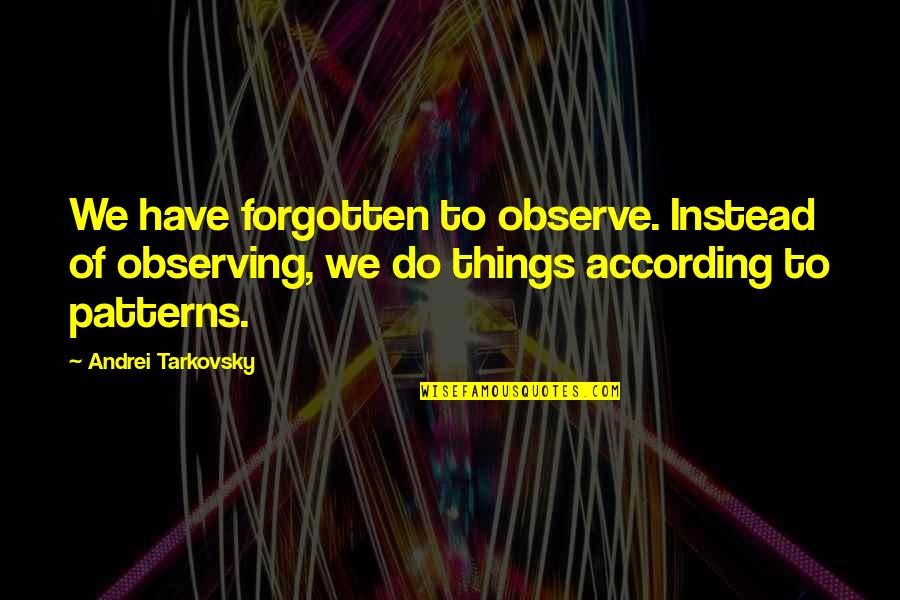 Tarkovsky's Quotes By Andrei Tarkovsky: We have forgotten to observe. Instead of observing,